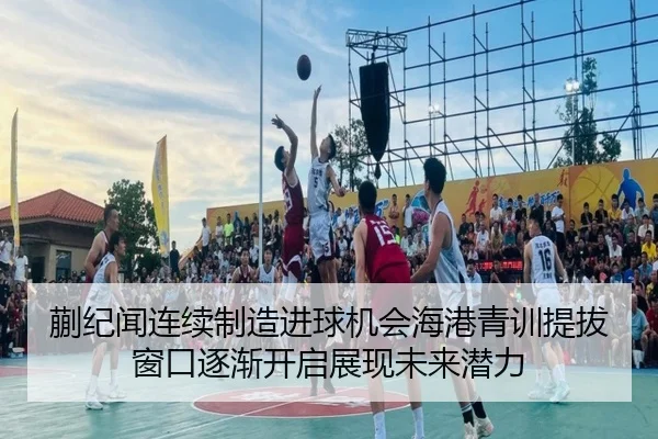 蒯纪闻连续制造进球机会海港青训提拔窗口逐渐开启展现未来潜力