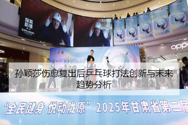 孙颖莎伤愈复出后乒乓球打法创新与未来趋势分析