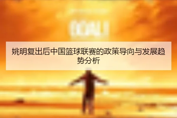yao-ming-fu-chu-hou-zhong-guo-lan-qiu-lian-sai-de-zheng-ce-dao-xiang-yu-fa-zhan-qu-shi-fen-xi-2-187.jpg