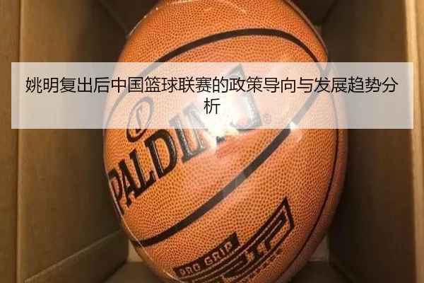 姚明复出后中国篮球联赛的政策导向与发展趋势分析