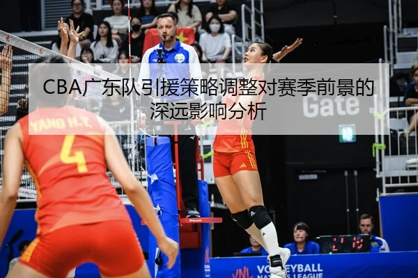 CBA广东队引援策略调整对赛季前景的深远影响分析