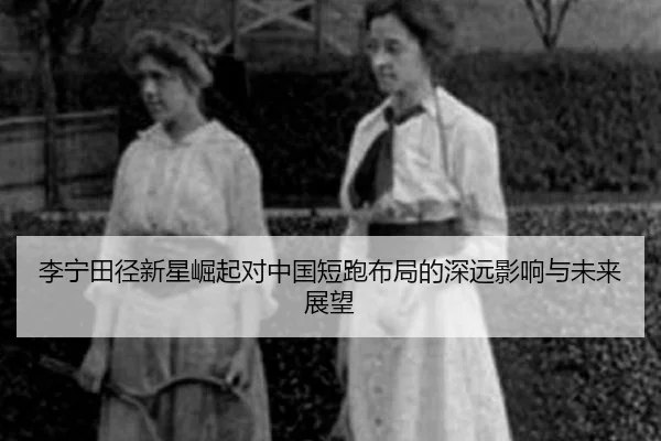 李宁田径新星崛起对中国短跑布局的深远影响与未来展望