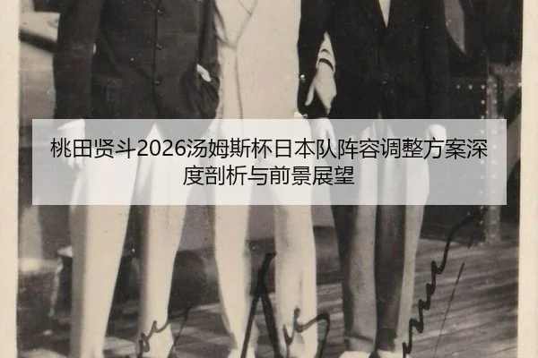 桃田贤斗2026汤姆斯杯日本队阵容调整方案深度剖析与前景展望