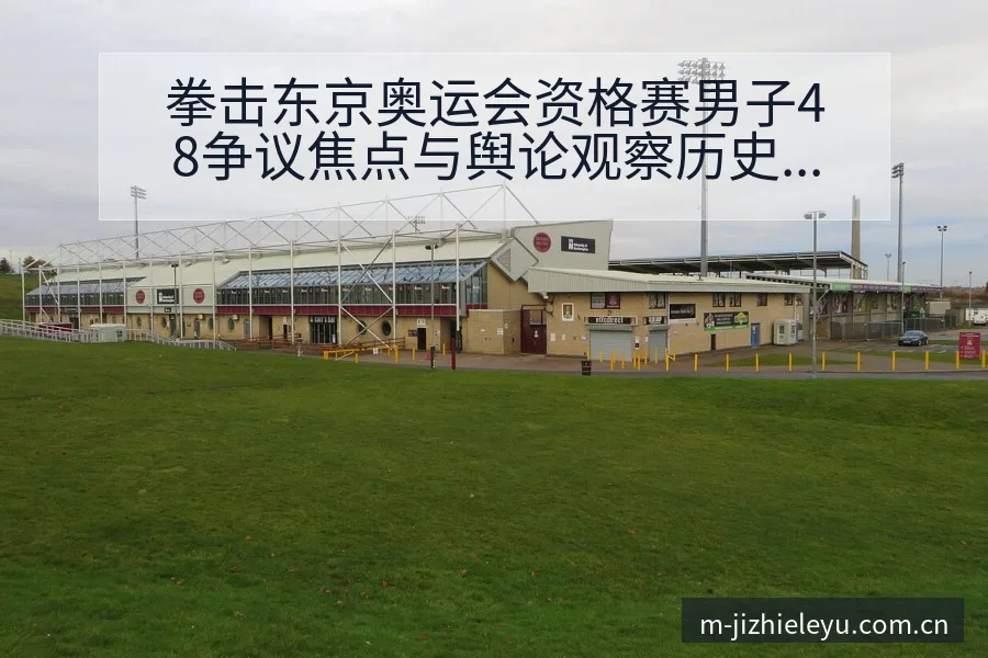 拳击东京奥运会资格赛男子48争议焦点与舆论观察历史表现复 - 乐鱼