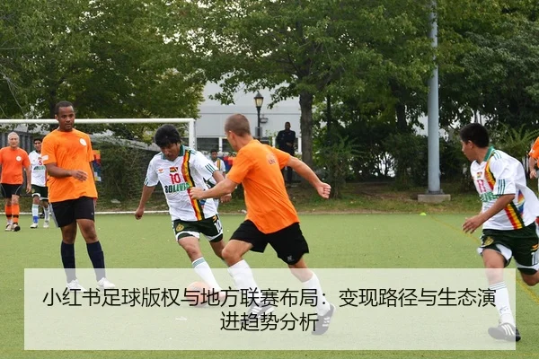 小红书足球版权与地方联赛布局：变现路径与生态演进趋势分析