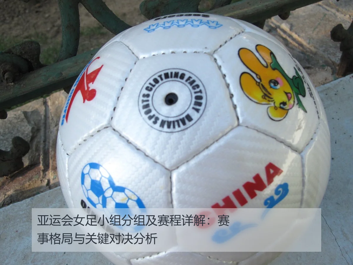 亚运会女足小组分组及赛程详解：赛事格局与关键对决分析